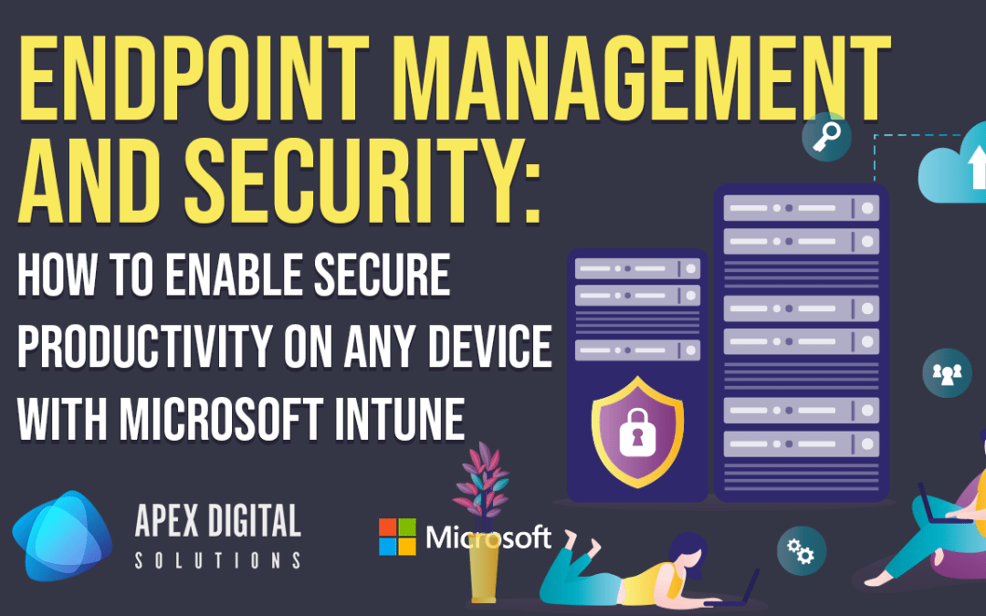Endpoint Management and Security: How to Enable Secure Productivity On Any Device with Microsoft Intune