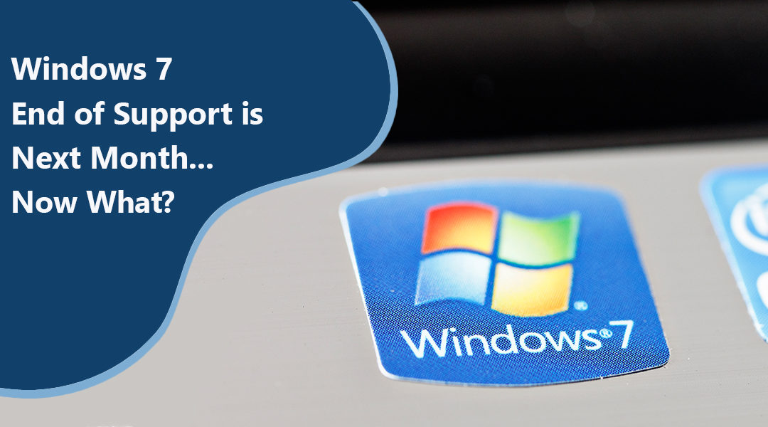 Windows 7 End of Support is Next Month… Now What?