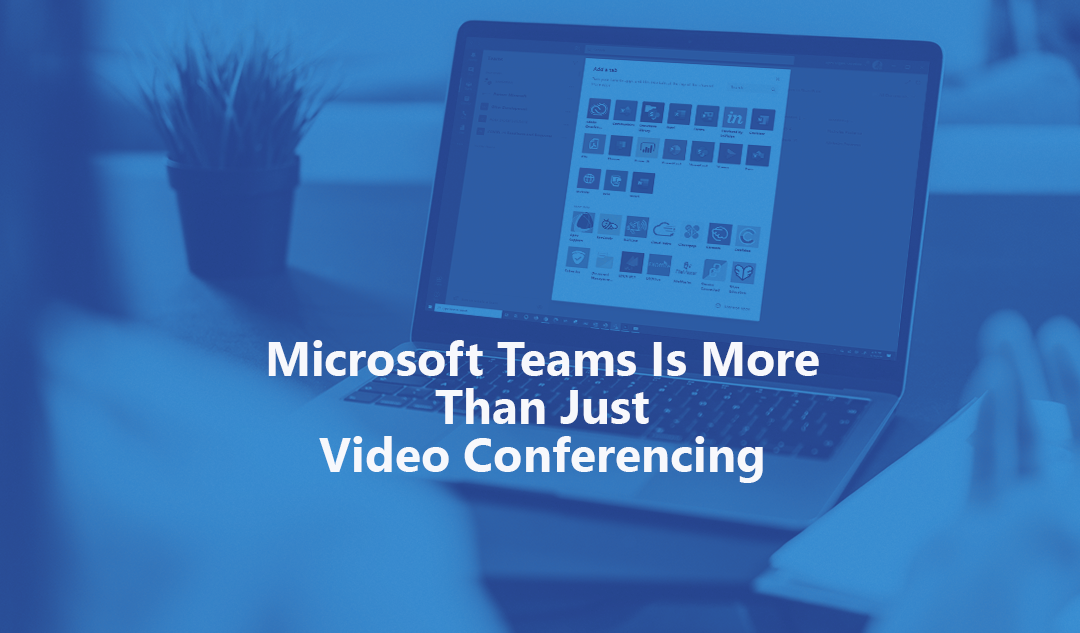 Microsoft Teams Is More Than Just Video Conferencing