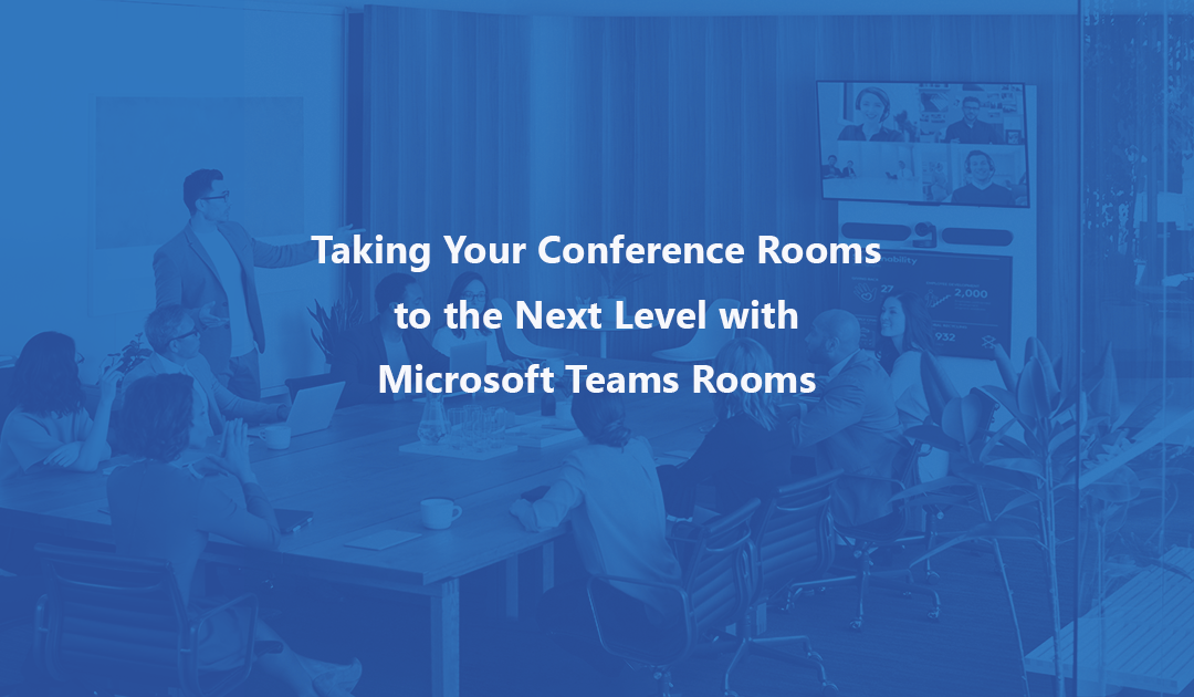 Taking Your Conference Rooms to the Next Level with Microsoft Teams Rooms