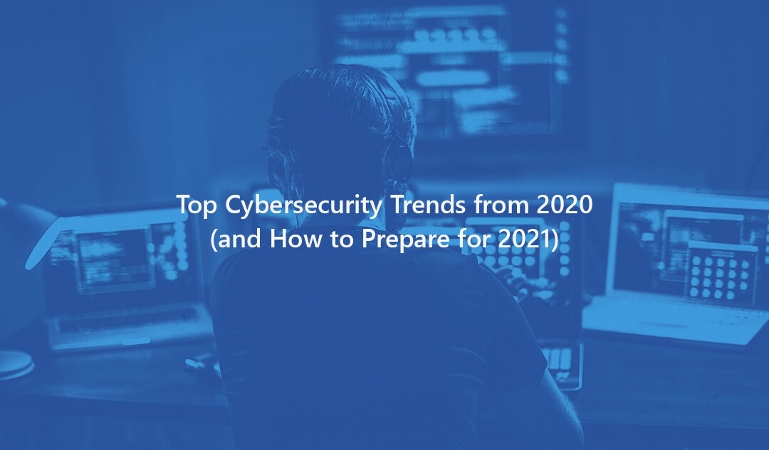 Top Cybersecurity Trends from 2020 (and How to Prepare for 2021)