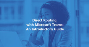 Direct Routing with Microsoft Teams an Introductory Guide
