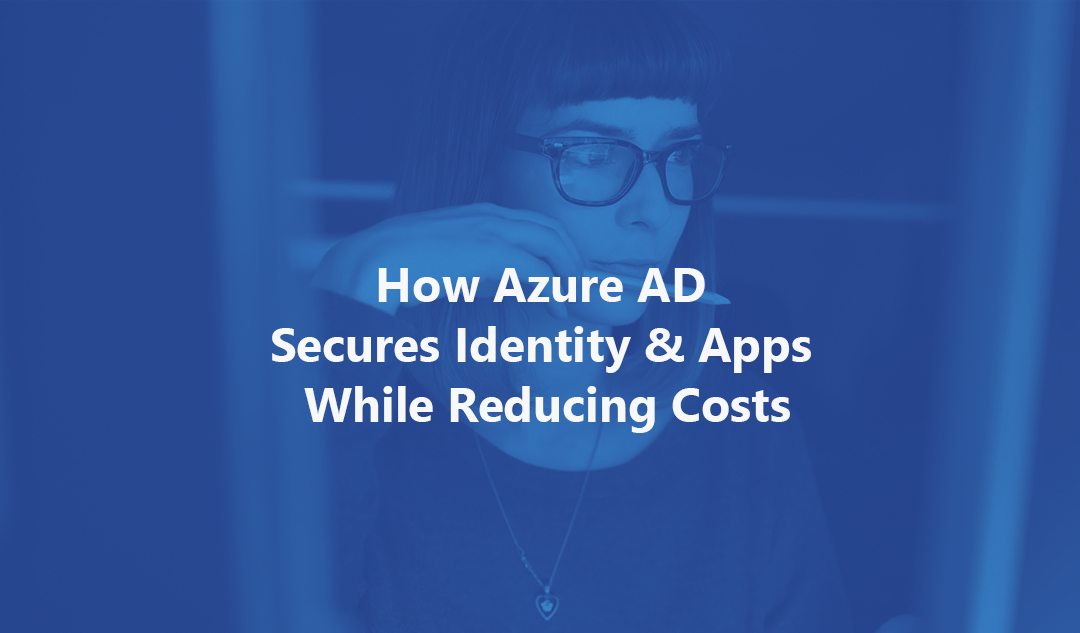 How Azure AD Secures Identity & Apps While Reducing Costs