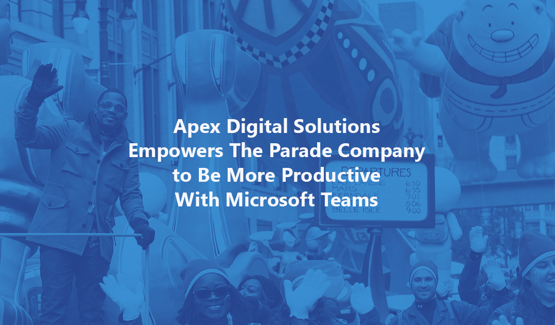 Apex Digital Solutions Empowers The Parade Company to Be More Productive With Microsoft Teams